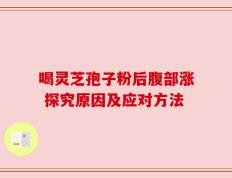 喝灵芝孢子粉后腹部涨 探究原因及应对方法