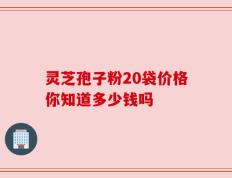 灵芝孢子粉20袋价格你知道多少钱吗