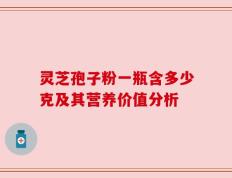 灵芝孢子粉一瓶含多少克及其营养价值分析