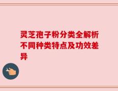 灵芝孢子粉分类全解析不同种类特点及功效差异