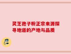 灵芝孢子粉正宗来源探寻地道的产地与品质
