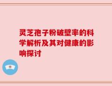 灵芝孢子粉破壁率的科学解析及其对健康的影响探讨
