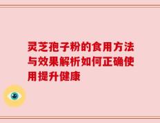灵芝孢子粉的食用方法与效果解析如何正确使用提升健康