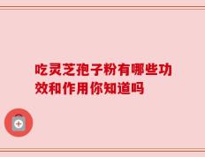 吃灵芝孢子粉有哪些功效和作用你知道吗