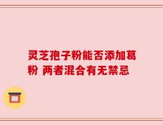 灵芝孢子粉能否添加葛粉 两者混合有无禁忌