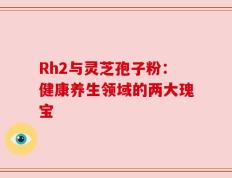 Rh2与灵芝孢子粉：健康养生领域的两大瑰宝