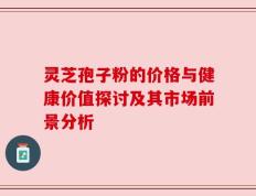 灵芝孢子粉的价格与健康价值探讨及其市场前景分析