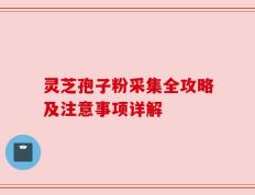 灵芝孢子粉采集全攻略及注意事项详解