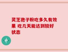 灵芝孢子粉吃多久有效果 吃几天能达到较好状态