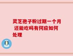 灵芝孢子粉过期一个月 还能吃吗有何应如何处理