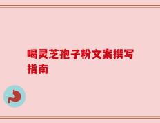 喝灵芝孢子粉文案撰写指南