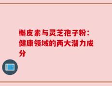槲皮素与灵芝孢子粉：健康领域的两大潜力成分