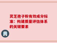 灵芝孢子粉有效成分标准：构建质量评估体系的关键要素