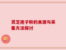 灵芝孢子粉的来源与采集方法探讨