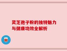 灵芝孢子粉的独特魅力与健康功效全解析