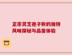 正宗灵芝孢子粉的独特风味探秘与品鉴体验