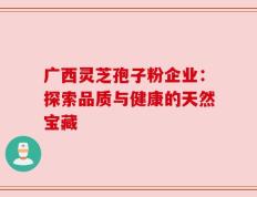 广西灵芝孢子粉企业：探索品质与健康的天然宝藏
