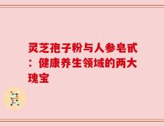 灵芝孢子粉与人参皂甙：健康养生领域的两大瑰宝