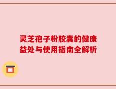 灵芝孢子粉胶囊的健康益处与使用指南全解析