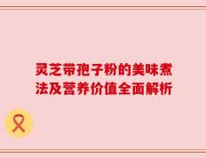 灵芝带孢子粉的美味煮法及营养价值全面解析