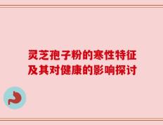 灵芝孢子粉的寒性特征及其对健康的影响探讨