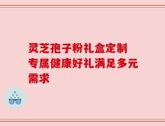 灵芝孢子粉礼盒定制 专属健康好礼满足多元需求