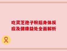 吃灵芝孢子粉后身体反应及健康益处全面解析
