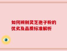 如何辨别灵芝孢子粉的优劣及品质标准解析