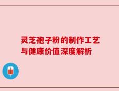 灵芝孢子粉的制作工艺与健康价值深度解析