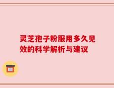 灵芝孢子粉服用多久见效的科学解析与建议