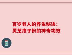百岁老人的养生秘诀：灵芝孢子粉的神奇功效