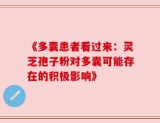 《多囊患者看过来：灵芝孢子粉对多囊可能存在的积极影响》