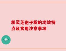 粗灵芝孢子粉的功效特点及食用注意事项
