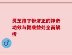 灵芝孢子粉济正的神奇功效与健康益处全面解析