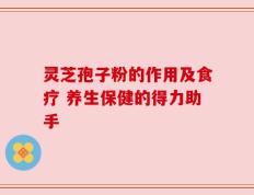 灵芝孢子粉的作用及食疗 养生保健的得力助手