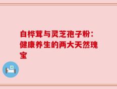 白桦茸与灵芝孢子粉：健康养生的两大天然瑰宝