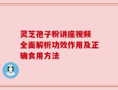 灵芝孢子粉讲座视频 全面解析功效作用及正确食用方法