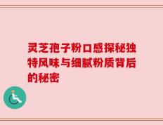 灵芝孢子粉口感探秘独特风味与细腻粉质背后的秘密