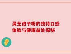 灵芝孢子粉的独特口感体验与健康益处探秘