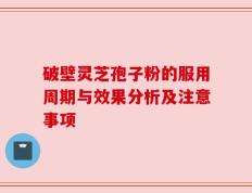 破壁灵芝孢子粉的服用周期与效果分析及注意事项