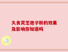 久食灵芝孢子粉的效果及影响你知道吗