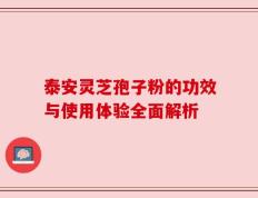 泰安灵芝孢子粉的功效与使用体验全面解析