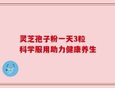 灵芝孢子粉一天3粒 科学服用助力健康养生