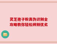 灵芝孢子粉真伪识别全攻略教你轻松辨别优劣