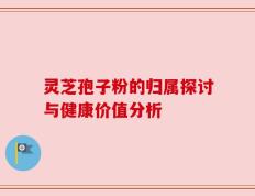 灵芝孢子粉的归属探讨与健康价值分析