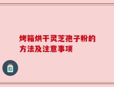 烤箱烘干灵芝孢子粉的方法及注意事项