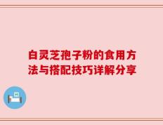 白灵芝孢子粉的食用方法与搭配技巧详解分享