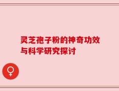 灵芝孢子粉的神奇功效与科学研究探讨