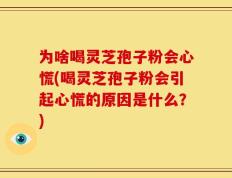 为啥喝灵芝孢子粉会心慌(喝灵芝孢子粉会引起心慌的原因是什么？)