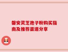 磐安灵芝孢子粉购买指南及推荐渠道分享